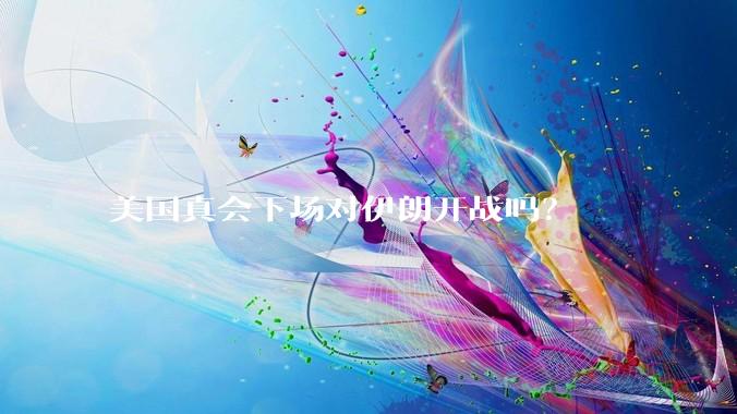 美国真会下场对伊朗开战吗？